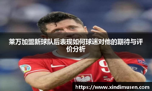 莱万加盟新球队后表现如何球迷对他的期待与评价分析