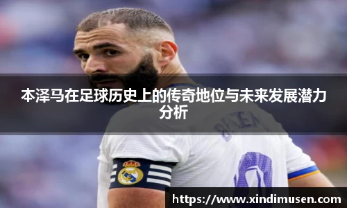 本泽马在足球历史上的传奇地位与未来发展潜力分析