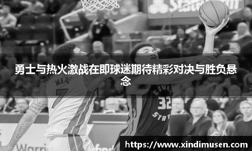 勇士与热火激战在即球迷期待精彩对决与胜负悬念